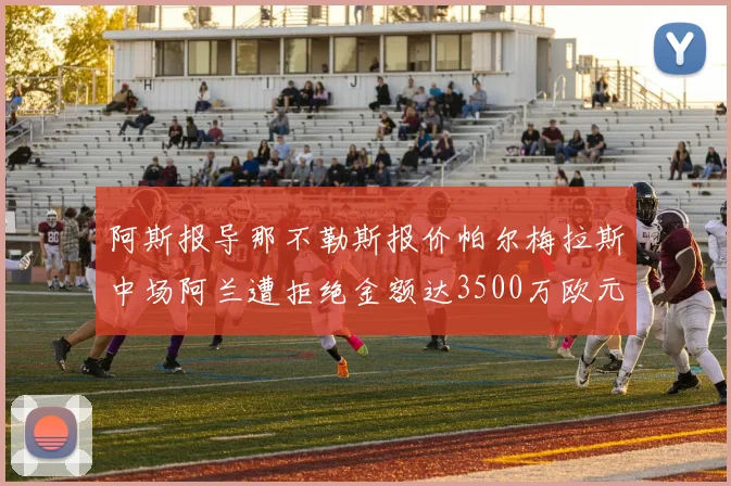 阿斯报导那不勒斯报价帕尔梅拉斯中场阿兰遭拒绝金额达3500万欧元