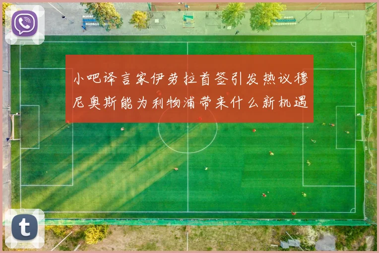 小吧译言家伊劳拉首签引发热议穆尼奥斯能为利物浦带来什么新机遇