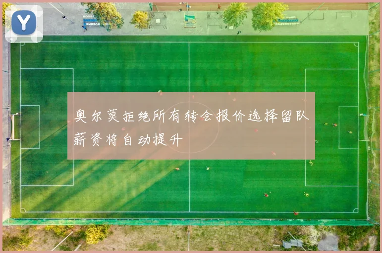 奥尔莫拒绝所有转会报价选择留队薪资将自动提升