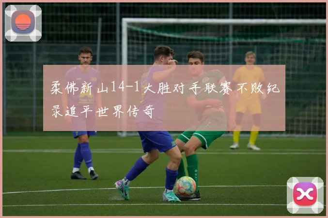 柔佛新山14-1大胜对手联赛不败纪录追平世界传奇