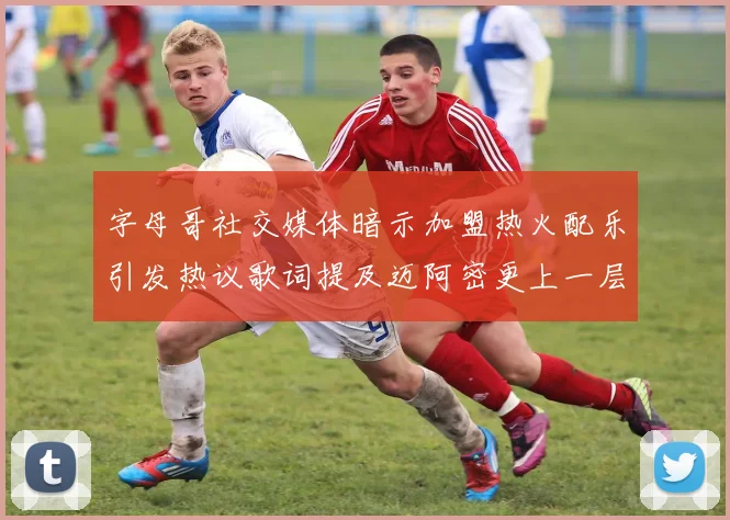 字母哥社交媒体暗示加盟热火配乐引发热议歌词提及迈阿密更上一层楼