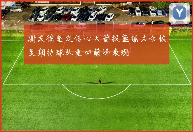 谢泼德坚定信心火箭投篮能力会恢复期待球队重回巅峰表现