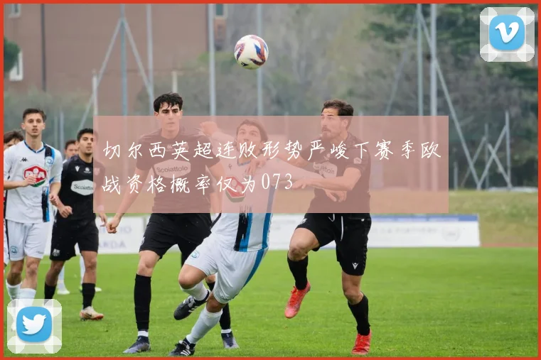 切尔西英超连败形势严峻下赛季欧战资格概率仅为073