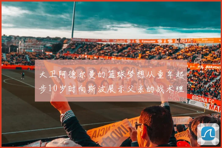 大卫阿德尔曼的篮球梦想从童年起步10岁时向斯波展示父亲的战术理念