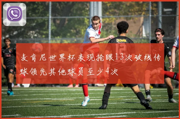 麦肯尼世界杯表现抢眼13次破线传球领先其他球员至少4次