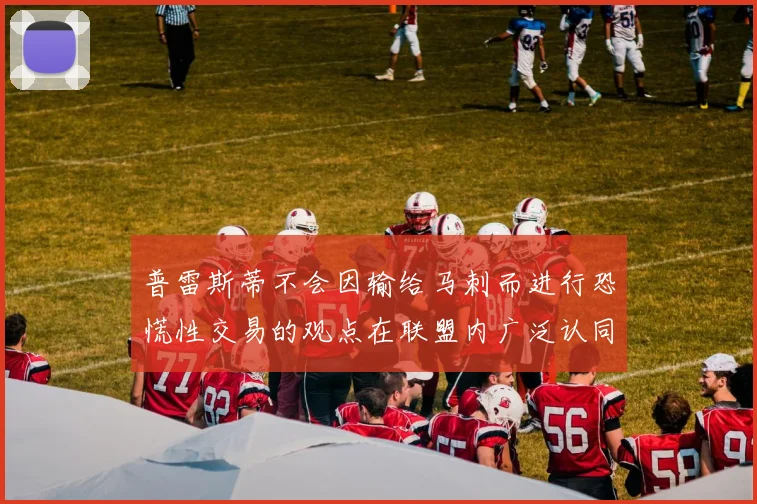普雷斯蒂不会因输给马刺而进行恐慌性交易的观点在联盟内广泛认同