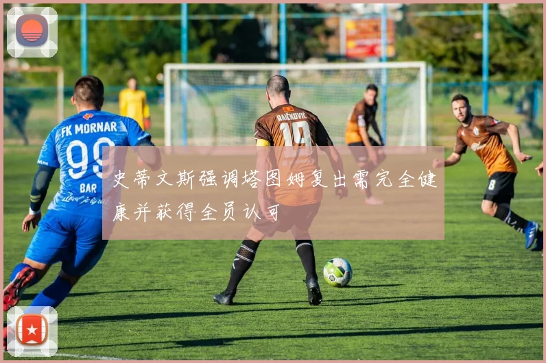 史蒂文斯强调塔图姆复出需完全健康并获得全员认可