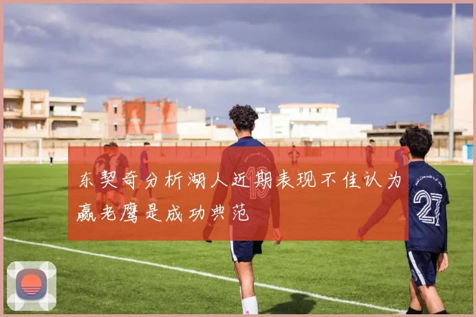东契奇分析湖人近期表现不佳认为赢老鹰是成功典范