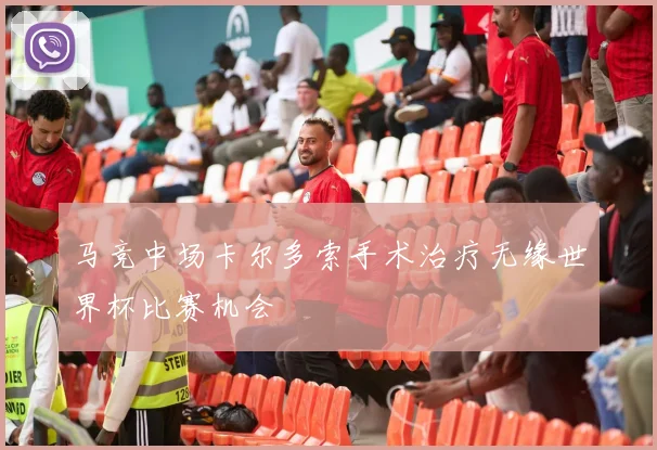 马竞中场卡尔多索手术治疗无缘世界杯比赛机会