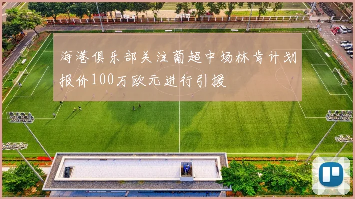 海港俱乐部关注葡超中场林肯计划报价100万欧元进行引援